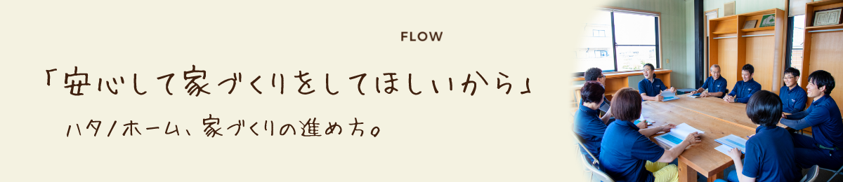 「安心して家づくりをしてほしいから」ハタノホーム、家づくりの進め方。