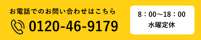 お電話でのお問い合わせはこちら　Tel.0120-46-9179　8：00～18：00水曜定休