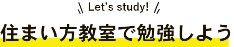 Let's study！住まいで勉強しよう